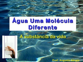 Água Uma Molécula
    Diferente
  A substância da vida



                Prof. Augusto Sérgio
 