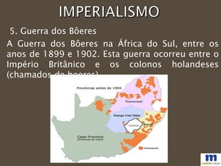 5. Guerra dos Bôeres
A Guerra dos Bôeres na África do Sul, entre os
anos de 1899 e 1902. Esta guerra ocorreu entre o
Império Britânico e os colonos holandeses
(chamados de boeres).
 