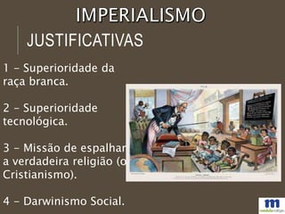 JUSTIFICATIVAS
1 - Superioridade da
raça branca.
2 - Superioridade
tecnológica.
3 - Missão de espalhar
a verdadeira religião (o
Cristianismo).
4 - Darwinismo Social.
 