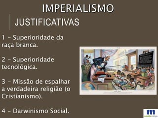 JUSTIFICATIVAS
1 - Superioridade da
raça branca.
2 - Superioridade
tecnológica.
3 - Missão de espalhar
a verdadeira religião (o
Cristianismo).
4 - Darwinismo Social.
 