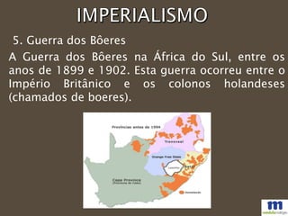 5. Guerra dos Bôeres
A Guerra dos Bôeres na África do Sul, entre os
anos de 1899 e 1902. Esta guerra ocorreu entre o
Império Britânico e os colonos holandeses
(chamados de boeres).
 
