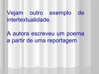 Vejam outro exemplo de 
intertextualidade. 
A autora escreveu um poema 
a partir de uma reportagem 
 