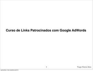 Curso de Links Patrocinados com Google AdWords




                                      1           Tiago Flores Dias
quinta-feira, 3 de novembro de 2011
 
