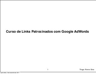 Curso de Links Patrocinados com Google AdWords
1 Tiago Flores Dias
quinta-feira, 3 de novembro de 2011
 