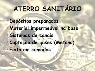  Depósitos preparados
 Material impermeável na base
 Sistemas de canais
 Captação de gases (Metano)
 Feito em camadas
 