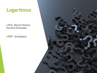 Logaritmos
Prof. Marcos Vinicius
Ferreira Fernandes
IFSP - Araraquara
 