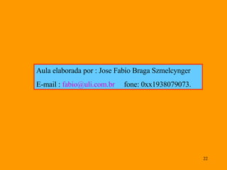 Aula elaborada por : Jose Fabio Braga Szmelcynger E-mail :  [email_address]   fone: 0xx1938079073. 