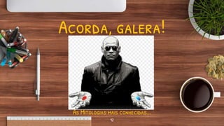 Acorda, galera!
12
As Mitologias mais conhecidas...
 