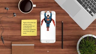 24
Alguns mitos atuais que
animam a nossa
imaginação podem ser
encontrados nas
histórias em quadrinhos
e nos filmes de super-
heróis.
 