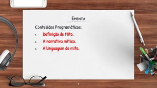 Ementa
Conteúdos Programáticos:
1. Definição de Mito.
2. A narrativa mítica.
3. A linguagem do mito.
5
 