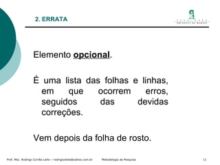 2. ERRATA Elemento  opcional .  É uma lista das folhas e linhas, em que ocorrem erros, seguidos das devidas correções.  Vem depois da folha de rosto. 