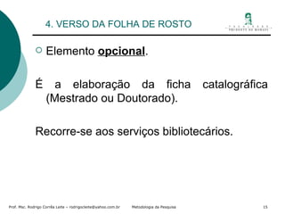 4. VERSO DA FOLHA DE ROSTO Elemento  opcional . É a elaboração da ficha catalográfica (Mestrado ou Doutorado). Recorre-se aos serviços bibliotecários. 
