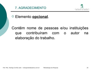 7. AGRADECIMENTO Elemento  opcional . Contêm nome de pessoas e/ou instituições que contribuíram com o autor na elaboração do trabalho.  