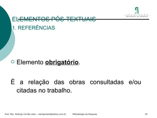 ELEMENTOS PÓS-TEXTUAIS 1. REFERÊNCIAS Elemento  obrigatório . É a relação das obras consultadas e/ou citadas no trabalho.  