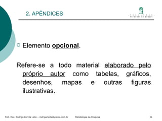 2. APÊNDICES Elemento  opcional . Refere-se a todo material  elaborado pelo próprio autor  como tabelas, gráficos, desenhos, mapas e outras figuras ilustrativas. 