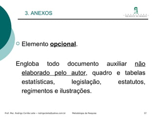 3. ANEXOS Elemento  opcional . Engloba todo documento auxiliar  não elaborado pelo autor , quadro e tabelas estatísticas, legislação, estatutos, regimentos e ilustrações. 