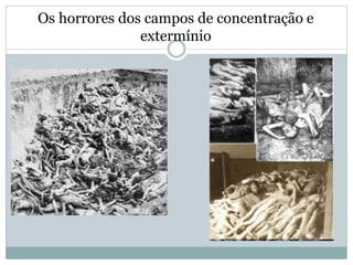 Os horrores dos campos de concentração e
extermínio
 