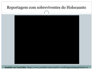 Reportagem com sobreviventes do Holocausto
Assistir no YouTube: https://www.youtube.com/watch?v=mAEo6g2c9d4&spfreload=10
 
