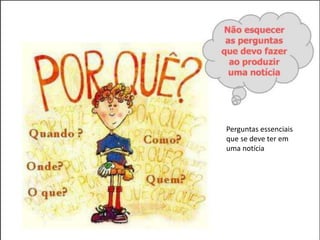 Perguntas essenciais
que se deve ter em
uma notícia
 