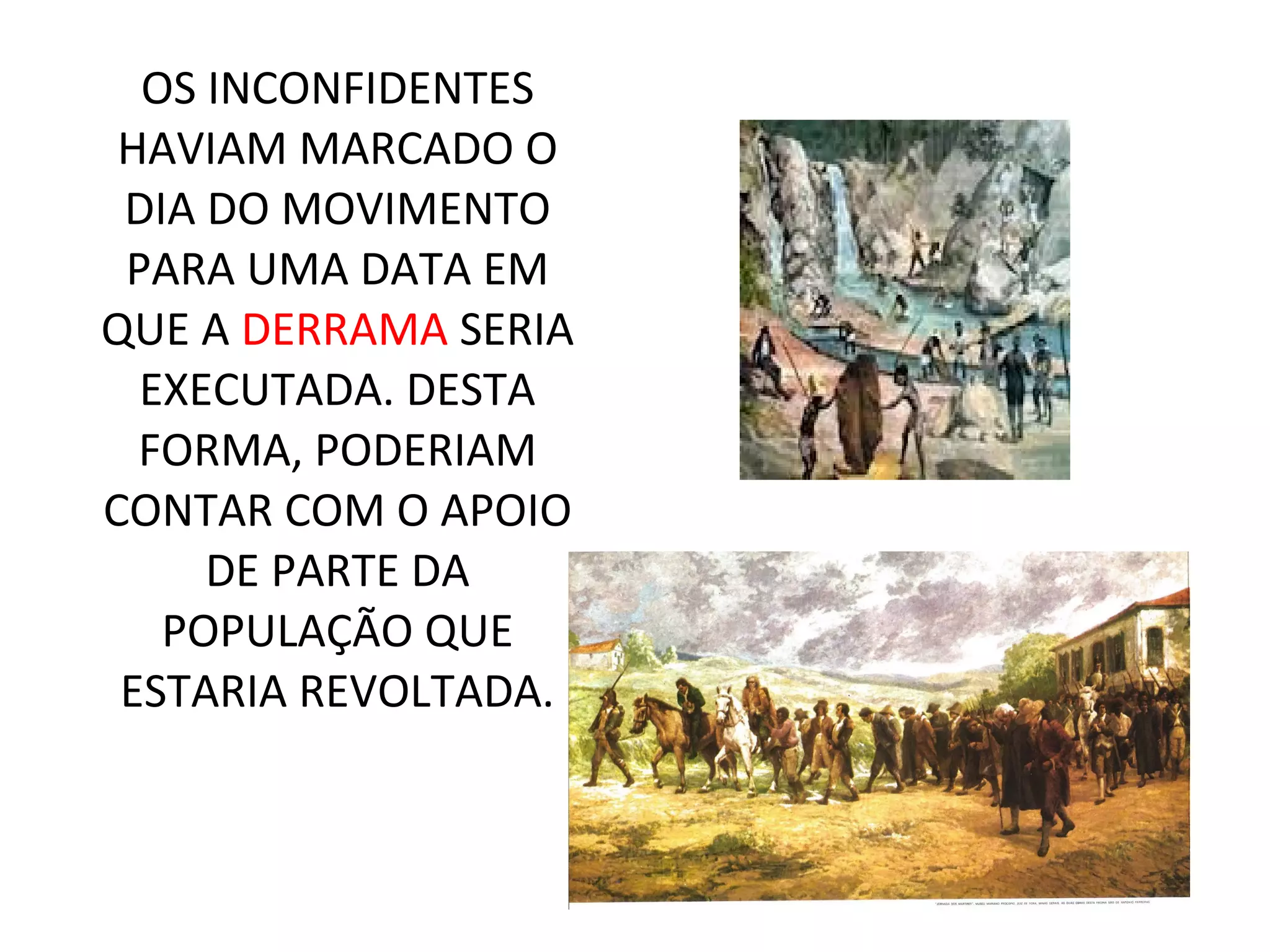 OS INCONFIDENTES
HAVIAM MARCADO O
DIA DO MOVIMENTO
PARA UMA DATA EM
QUE A DERRAMA SERIA
EXECUTADA. DESTA
FORMA, PODERIAM
CONTAR COM O APOIO
DE PARTE DA
POPULAÇÃO QUE
ESTARIA REVOLTADA.
 