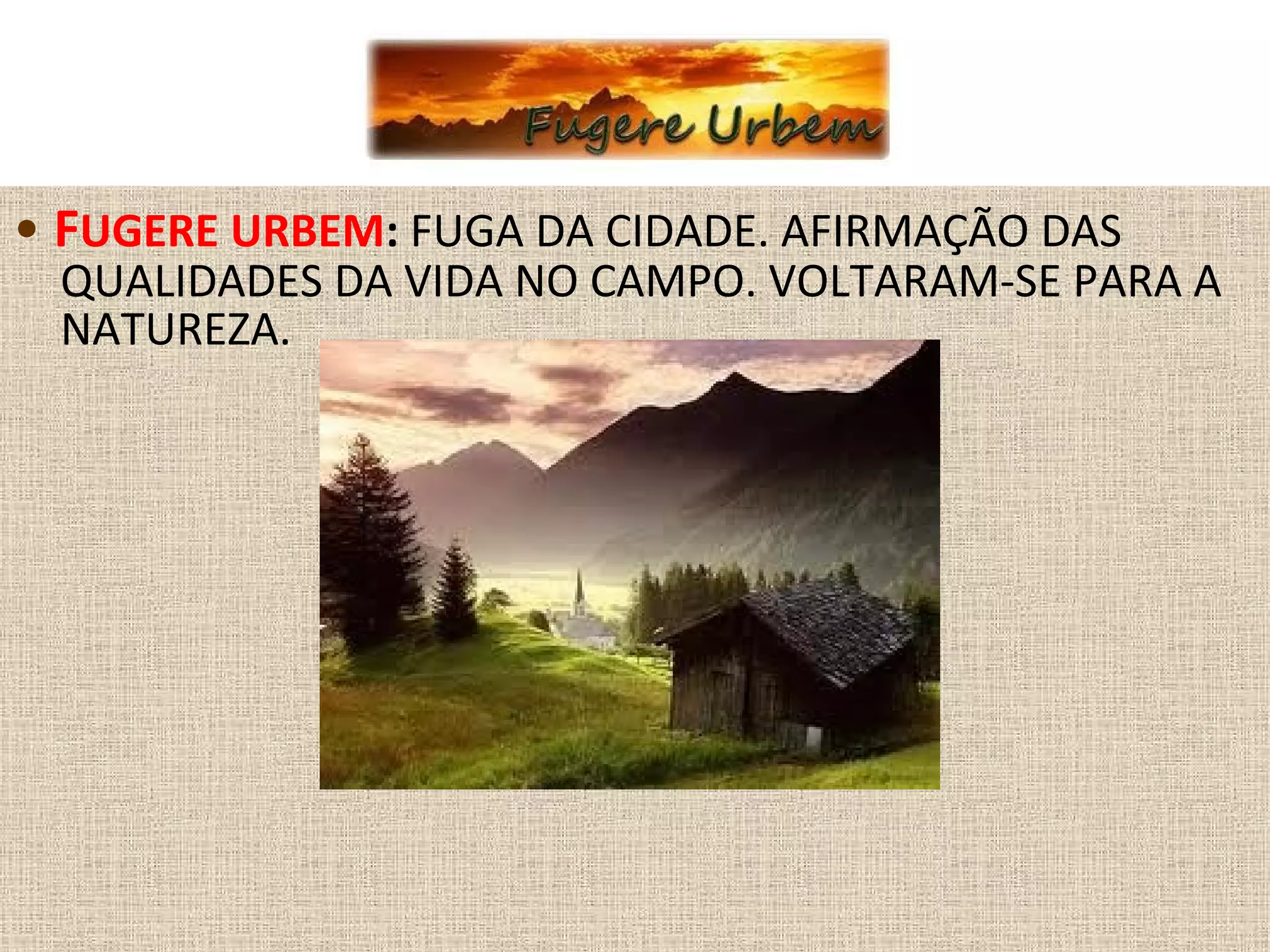 • FUGERE URBEM: FUGA DA CIDADE. AFIRMAÇÃO DAS
QUALIDADES DA VIDA NO CAMPO. VOLTARAM-SE PARA A
NATUREZA.
 