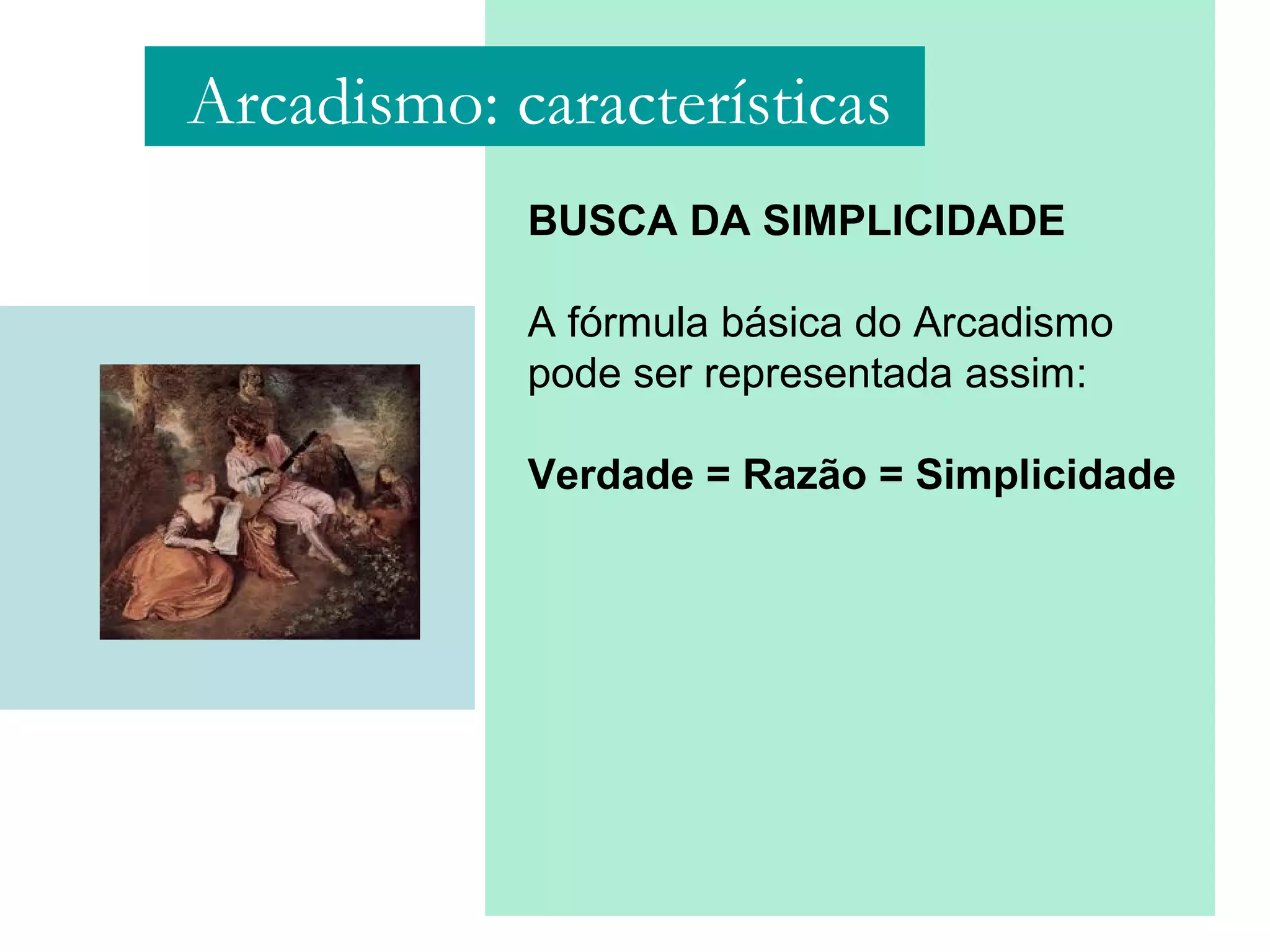 BUSCA DA SIMPLICIDADE
A fórmula básica do Arcadismo
pode ser representada assim:
Verdade = Razão = Simplicidade
Arcadismo: características
 