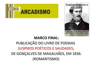 MARCO FINAL:
PUBLICAÇÃO DO LIVRO DE POEMAS
SUSPIROS POÉTICOS E SAUDADES,
DE GONÇALVES DE MAGALHÃES, EM 1836.
(ROMANTISMO)
 