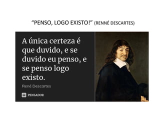 “PENSO, LOGO EXISTO!” (RENNÉ DESCARTES)
 