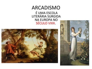 ARCADISMO
É UMA ESCOLA
LITERÁRIA SURGIDA
NA EUROPA NO
SÉCULO VXIII.
 