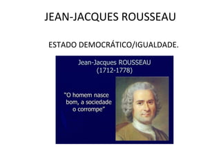 JEAN-JACQUES ROUSSEAU
ESTADO DEMOCRÁTICO/IGUALDADE.
 