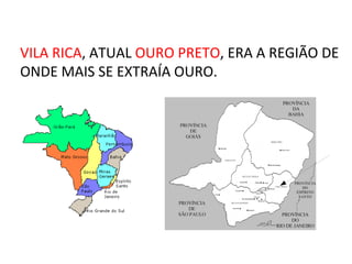 VILA RICA, ATUAL OURO PRETO, ERA A REGIÃO DE
ONDE MAIS SE EXTRAÍA OURO.
 