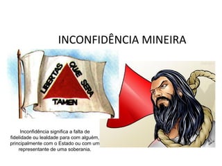 INCONFIDÊNCIA MINEIRA
Inconfidência significa a falta de 
fidelidade ou lealdade para com alguém, 
principalmente com o Estado ou com um 
representante de uma soberania.
 