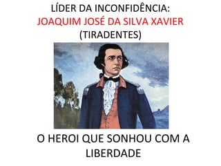 LÍDER DA INCONFIDÊNCIA:
JOAQUIM JOSÉ DA SILVA XAVIER
(TIRADENTES)
O HEROI QUE SONHOU COM A
LIBERDADE
 
