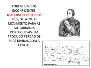 PORÉM, UM DOS
INCONFIDENTES,
JOAQUIM SILVÉRIO DOS
REIS, DELATOU O
MOVIMENTO PARA AS
AUTORIDADES
PORTUGUESAS, EM
TROCA DO PERDÃO DE
SUAS DÍVIDAS COM A
COROA.
 