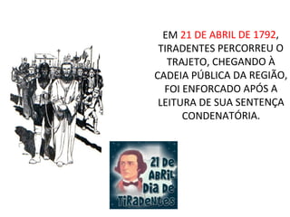 EM 21 DE ABRIL DE 1792,
TIRADENTES PERCORREU O
TRAJETO, CHEGANDO À
CADEIA PÚBLICA DA REGIÃO,
FOI ENFORCADO APÓS A
LEITURA DE SUA SENTENÇA
CONDENATÓRIA.
 