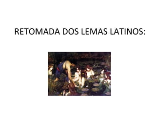 RETOMADA DOS LEMAS LATINOS:
 