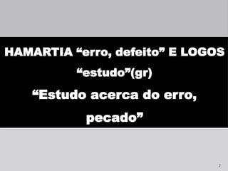 2
HAMARTIA “erro, defeito” E LOGOS
“estudo”(gr)
“Estudo acerca do erro,
pecado”
 