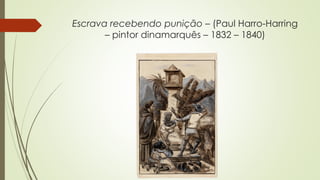 Escrava recebendo punição – (Paul Harro-Harring
– pintor dinamarquês – 1832 – 1840)
 