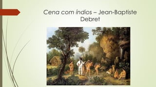 Cena com índios – Jean-Baptiste
Debret
 