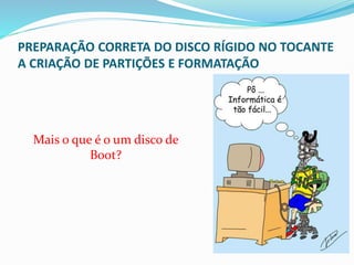 PREPARAÇÃO CORRETA DO DISCO RÍGIDO NO TOCANTE
A CRIAÇÃO DE PARTIÇÕES E FORMATAÇÃO
Mais o que é o um disco de
Boot?
 