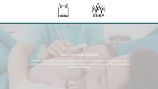 Lenice Gnocchida Costa Reis
Médicasanitarista, mestre edoutora emSaúdePúblicapela Escola Nacional deSaúdePúblicaSergio Arouca, da
FundaçãoOswaldo Cruz. Pesquisadora em SaúdePúblicadoDepartamento deAdministração ePlanejamento em Saúde
(DAPS/ENSP/FIOCRUZ)
 