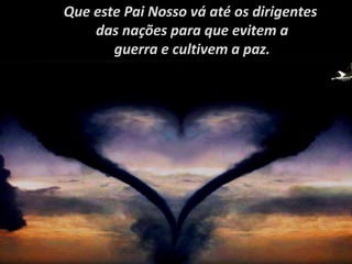 Que este Pai Nosso vá até os dirigentes
das nações para que evitem a
guerra e cultivem a paz.
 