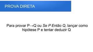 PROVA DIRETA
Para provar P→Q ou Se P Então Q, lançar como
hipótese P e tentar deduzir Q
 