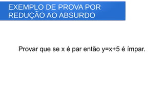 EXEMPLO DE PROVA POR
REDUÇÃO AO ABSURDO
Provar que se x é par então y=x+5 é ímpar.
 