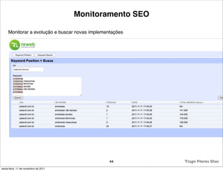 Monitoramento SEO

     Monitorar a evolução e buscar novas implementações




                                                 44       Tiago Flores Dias
sexta-feira, 11 de novembro de 2011
 