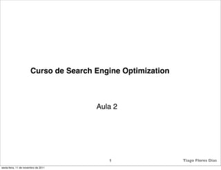 Curso de Search Engine Optimization



                                       Aula 2




                                          1                  Tiago Flores Dias
sexta-feira, 11 de novembro de 2011
 