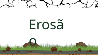 Erosã
o
 