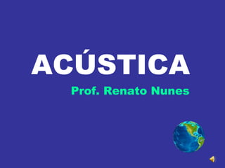 ACÚSTICA
Prof. Renato Nunes
 