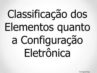 Prof. Augusto Sérgio
Classificação dos
Elementos quanto
a Configuração
Eletrônica
 