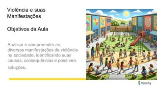 Violência e suas
Manifestações
Objetivos da Aula
Analisar e compreender as
diversas manifestações de violência
na sociedade, identificando suas
causas, consequências e possíveis
soluções.
 